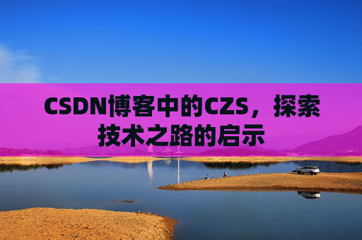 CSDN博客中的CZS，探索技术之路的启示